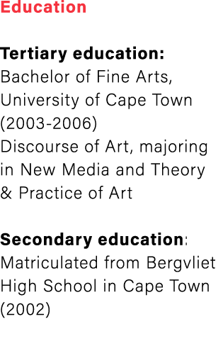 Education Tertiary education: Bachelor of Fine Arts, University of Cape Town (2003-2006) Discourse of Art, majoring ...